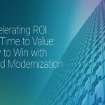 Accelerating ROI and Time to Value: How to Win with Cloud Modernization